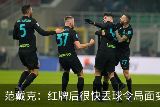 范戴克：红牌后很快丢球令局面变艰难 最终裁决出来后再谈曼城案