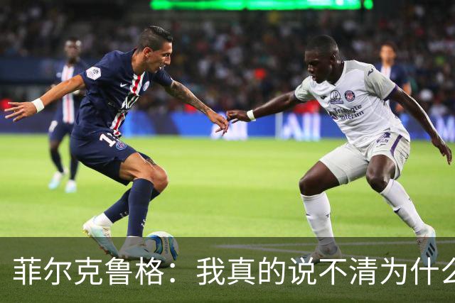 菲尔克鲁格：我真的说不清为什么在西汉姆的情况会这么糟