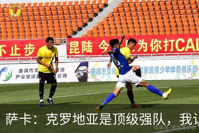 萨卡：克罗地亚是顶级强队，我认为今天他们没展现出最高水平