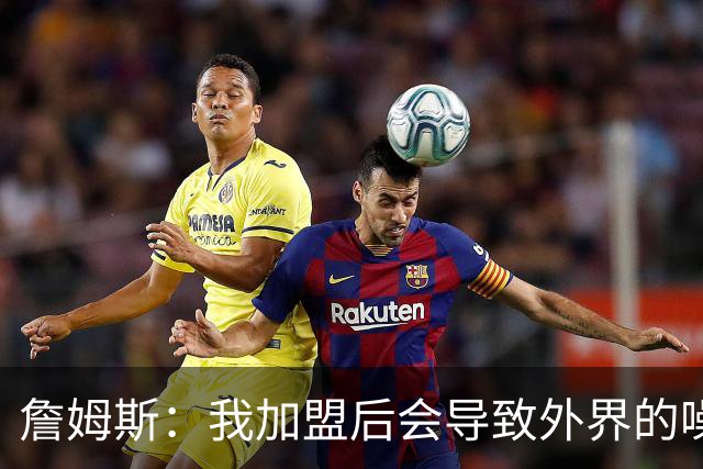 詹姆斯：我加盟后会导致外界的噪音成倍出现 我理解这一点