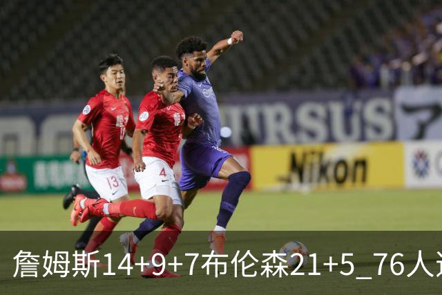 詹姆斯14+9+7布伦森21+5 76人逆转尼克斯