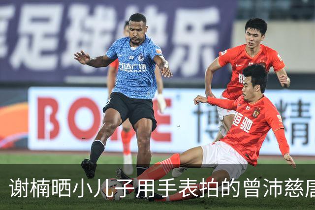 谢楠晒小儿子用手表拍的曾沛慈唐艺昕：“我也不知道吴老二如此社牛”