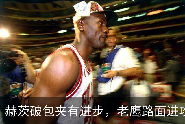 赫茨破包夹有进步，老鹰路面进攻仍拖后腿
