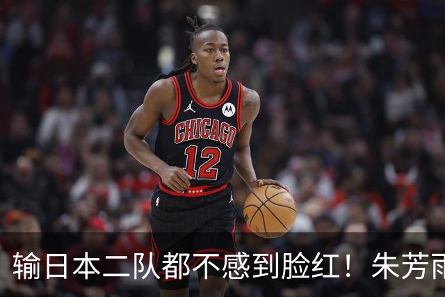 输日本二队都不感到脸红！朱芳雨：我在中国男篮都玩命，现在球员钱到位就行