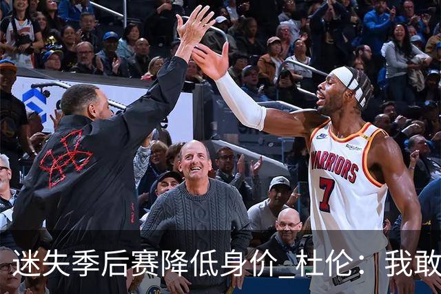 迷失季后赛降低身价 杜伦：我敢于正视问题 承认自身缺点