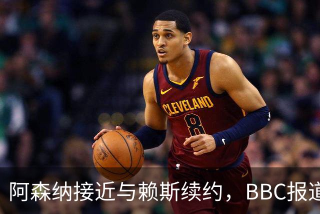 阿森纳接近与赖斯续约，BBC报道称协议接近达成