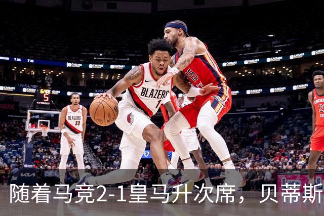 随着马竞2-1皇马升次席，贝蒂斯1-1拉科，蝙蝠2-3，西甲积分出炉