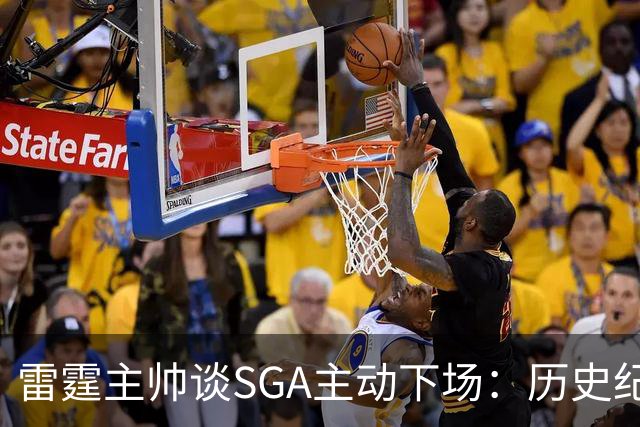 雷霆主帅谈SGA主动下场：历史纪录面前我也左右为难 是他帮我解围