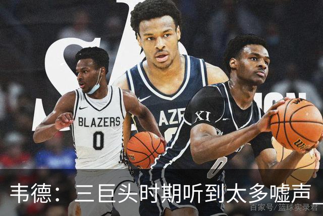 韦德：三巨头时期听到太多嘘声 差点忘了生涯前期球迷都很喜欢我