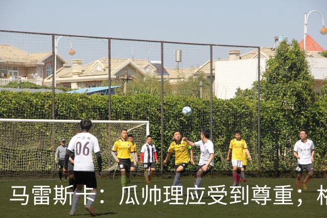 马雷斯卡：瓜帅理应受到尊重；格伊将来肯定有可能成为队长