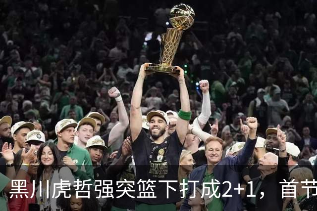 黑川虎哲强突篮下打成2+1，首节末日本追平比分