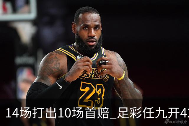 14场打出10场首赔 足彩任九开42668注217元