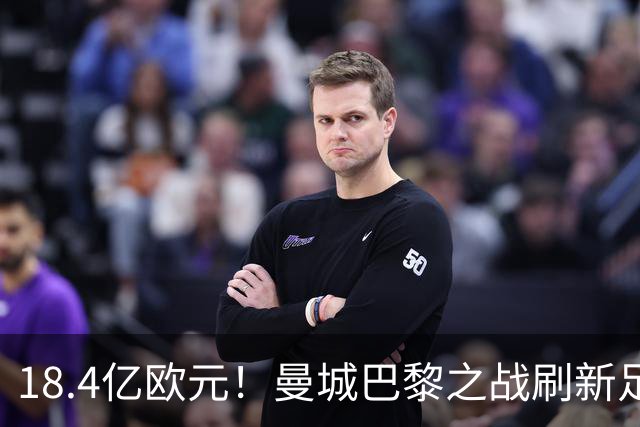 18.4亿欧元！曼城巴黎之战刷新足坛历史首发身价纪录