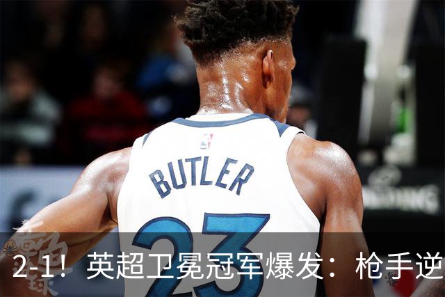 2-1！英超卫冕冠军爆发：枪手逆转+紧咬领头羊！神奇替补逆境救主