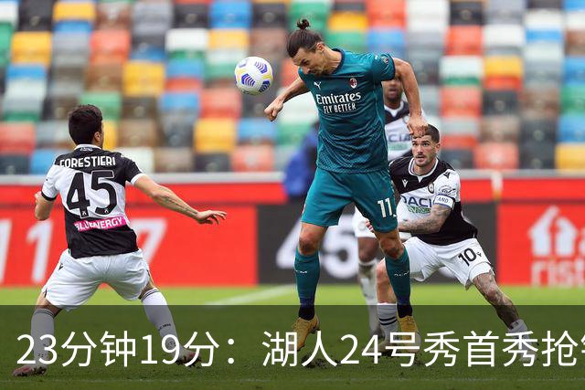 23分钟19分：湖人24号秀首秀抢镜，东契奇训练营他没赶上