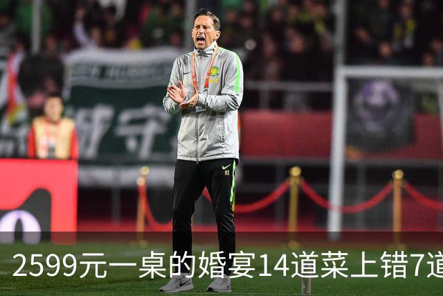 2599元一桌的婚宴14道菜上错7道！宴会中心致歉：订单复核出现严重疏漏
