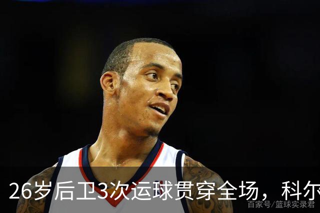 26岁后卫3次运球贯穿全场，科尔：他是我们队史最快