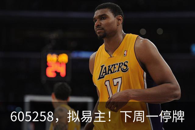 605258，拟易主！下周一停牌