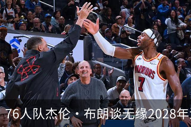 76人队杰伦·布朗谈无缘2028年洛杉矶奥运会美国队：无法效力