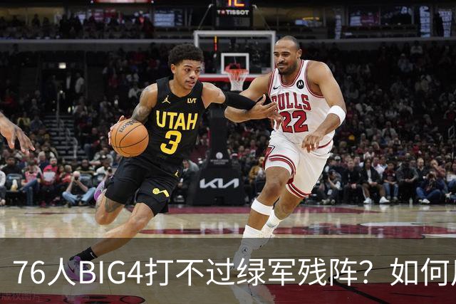 76人BIG4打不过绿军残阵？如何用大帝矛盾更尖锐了