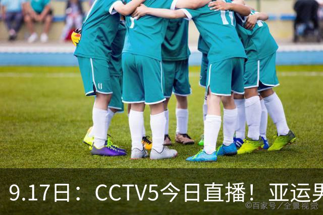 9.17日：CCTV5今日直播！亚运男足赛程：国足挑战重重，夺冠热门4-1大捷