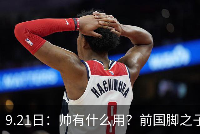 9.21日：帅有什么用？前国脚之子两赛季仅上场9分钟，球迷提议转行做男模