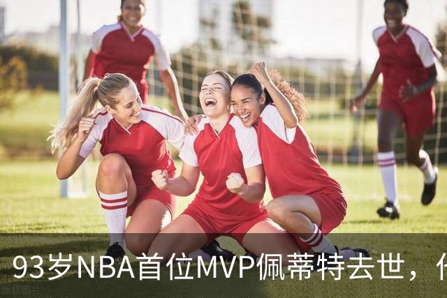 93岁NBA首位MVP佩蒂特去世，他曾从绿军王朝手里抢走一冠