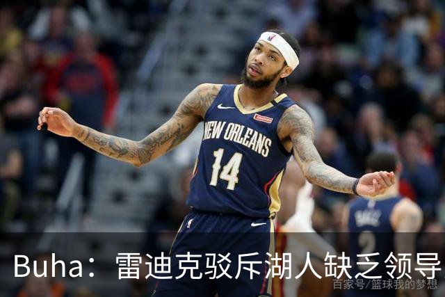 Buha：雷迪克驳斥湖人缺乏领导力的言论 明确东契奇就是领袖