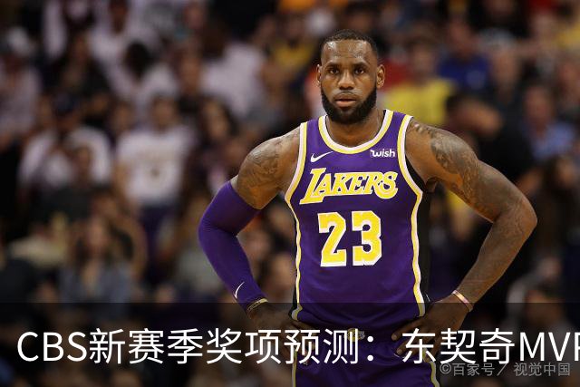 CBS新赛季奖项预测：东契奇MVP 阿德巴约DPOY 马祖拉最佳教练