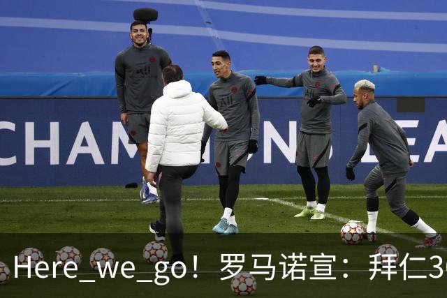 Here we go！罗马诺宣：拜仁3000万欧高薪+三年长约，锁定头号巨星